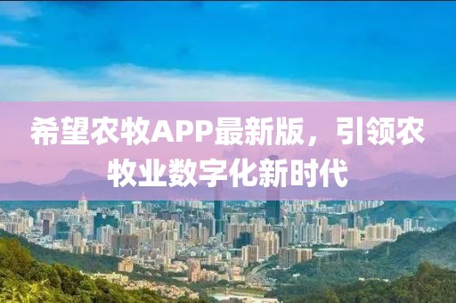 希望農(nóng)牧APP最新版，引領(lǐng)農(nóng)牧業(yè)數(shù)字化新時(shí)代