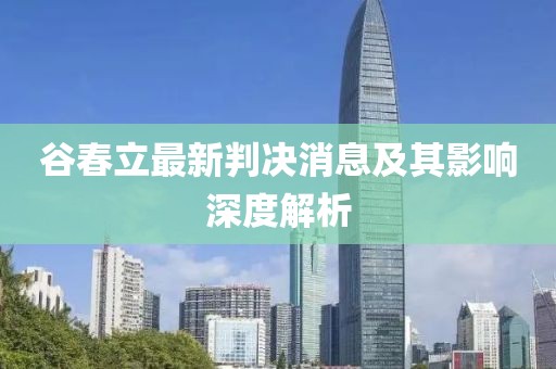 谷春立最新判決消息及其影響深度解析