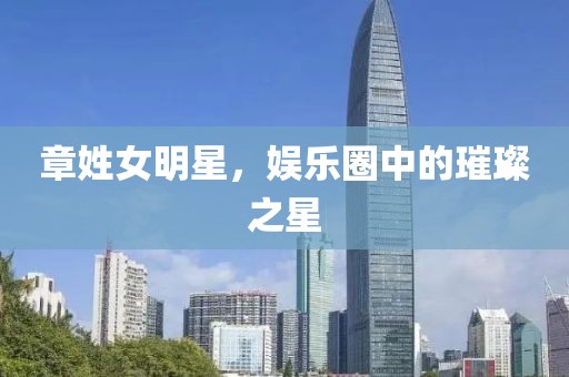 章姓女明星，娛樂圈中的璀璨之星