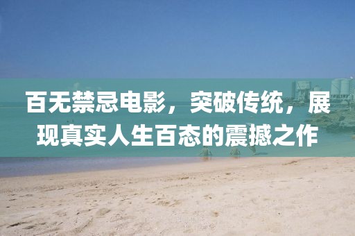 百無禁忌電影，突破傳統(tǒng)，展現(xiàn)真實(shí)人生百態(tài)的震撼之作