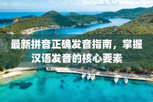 最新拼音正確發(fā)音指南，掌握漢語發(fā)音的核心要素