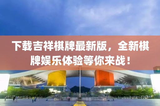 下載吉祥棋牌最新版，全新棋牌娛樂體驗等你來戰(zhàn)！