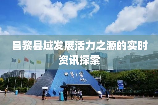 昌黎縣域發(fā)展活力之源的實(shí)時(shí)資訊探索