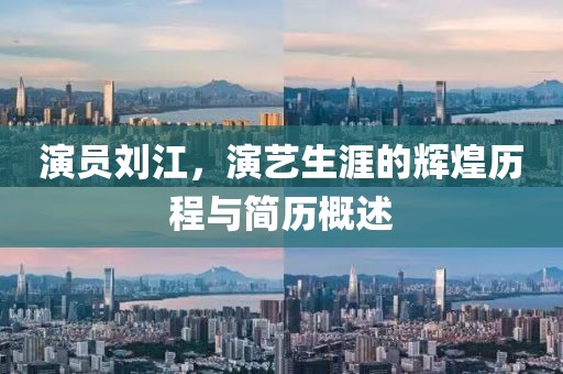 演員劉江，演藝生涯的輝煌歷程與簡歷概述