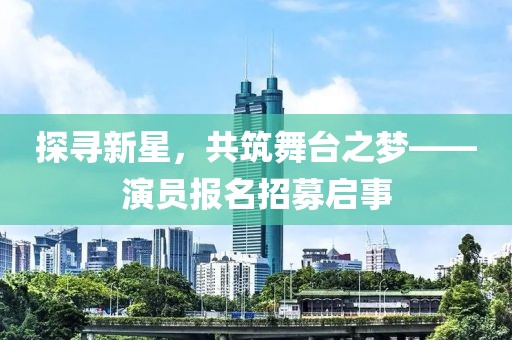 探尋新星，共筑舞臺(tái)之夢(mèng)——演員報(bào)名招募啟事