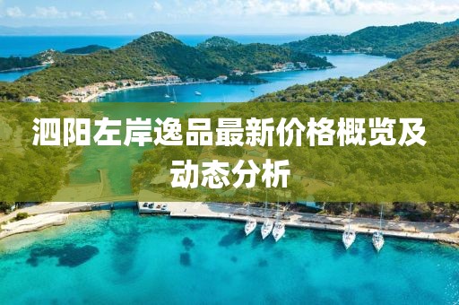 泗陽(yáng)左岸逸品最新價(jià)格概覽及動(dòng)態(tài)分析