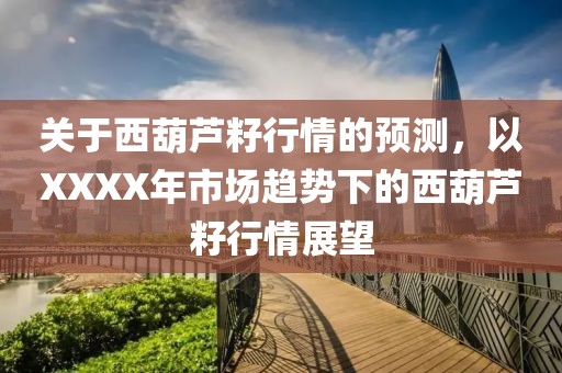 關(guān)于西葫蘆籽行情的預測，以XXXX年市場趨勢下的西葫蘆籽行情展望
