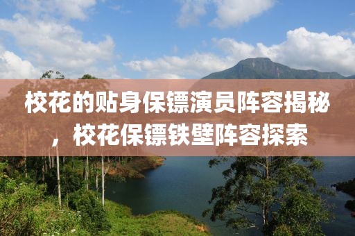 ?；ǖ馁N身保鏢演員陣容揭秘，校花保鏢鐵壁陣容探索