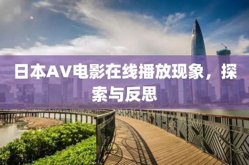 日本AV電影在線播放現(xiàn)象，探索與反思