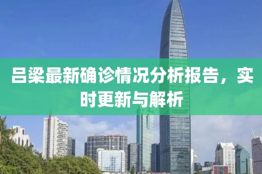 呂梁最新確診情況分析報(bào)告，實(shí)時(shí)更新與解析