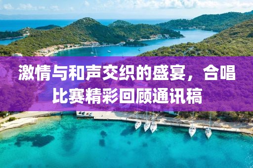 激情與和聲交織的盛宴，合唱比賽精彩回顧通訊稿