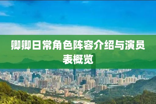 卿卿日常角色陣容介紹與演員表概覽