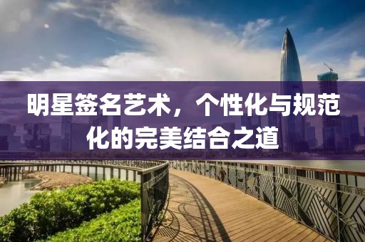 明星簽名藝術(shù)，個性化與規(guī)范化的完美結(jié)合之道