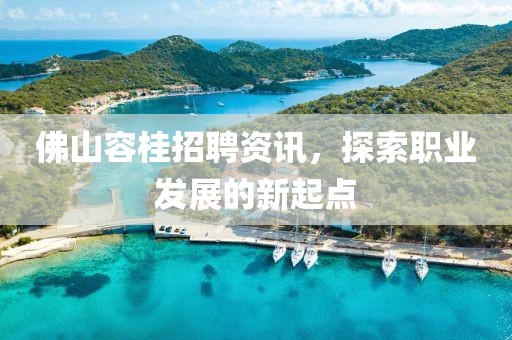 佛山容桂招聘資訊，探索職業(yè)發(fā)展的新起點