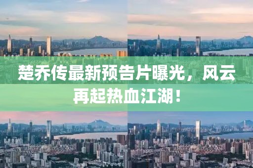 楚喬傳最新預(yù)告片曝光，風(fēng)云再起熱血江湖！