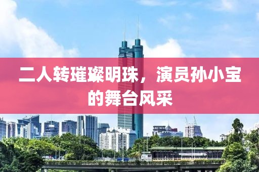 二人轉(zhuǎn)璀璨明珠，演員孫小寶的舞臺風(fēng)采