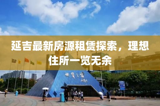 延吉最新房源租賃探索，理想住所一覽無(wú)余
