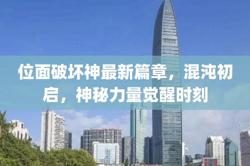 位面破壞神最新篇章，混沌初啟，神秘力量覺醒時刻