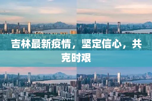 吉林最新疫情，堅(jiān)定信心，共克時(shí)艱