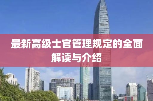 最新高級士官管理規(guī)定的全面解讀與介紹