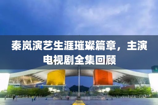 秦嵐演藝生涯璀璨篇章，主演電視劇全集回顧
