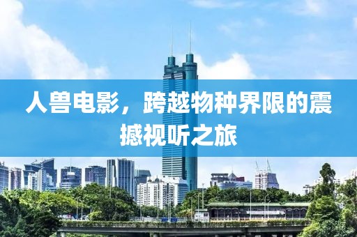人獸電影，跨越物種界限的震撼視聽(tīng)之旅