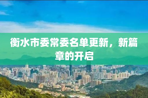 衡水市委常委名單更新，新篇章的開啟