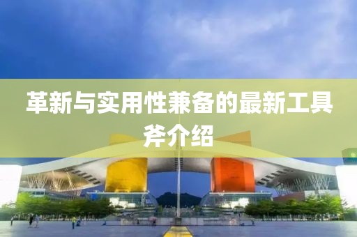 革新與實(shí)用性兼?zhèn)涞淖钚鹿ぞ吒榻B