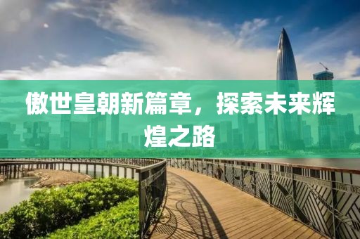 傲世皇朝新篇章，探索未來輝煌之路