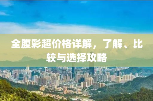 全腹彩超價(jià)格詳解，了解、比較與選擇攻略