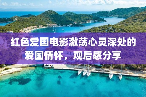 紅色愛國電影激蕩心靈深處的愛國情懷，觀后感分享