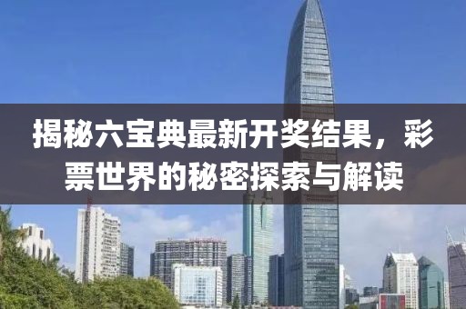 揭秘六寶典最新開獎結果，彩票世界的秘密探索與解讀