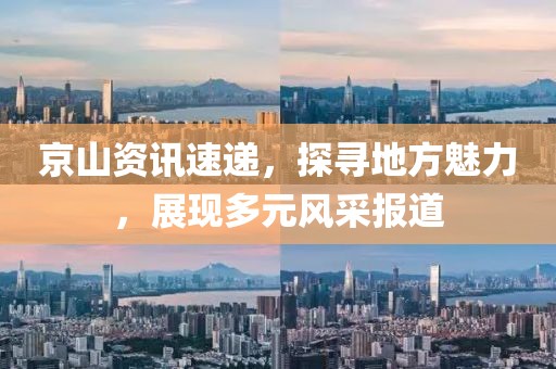 京山資訊速遞，探尋地方魅力，展現(xiàn)多元風(fēng)采報(bào)道