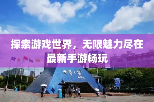 探索游戲世界，無限魅力盡在最新手游暢玩