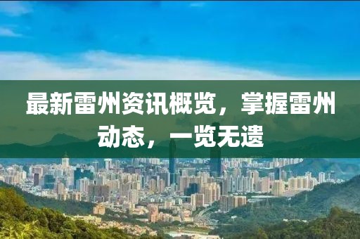 最新雷州資訊概覽，掌握雷州動(dòng)態(tài)，一覽無(wú)遺