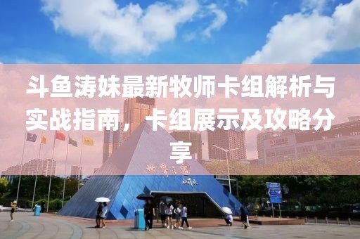 斗魚濤妹最新牧師卡組解析與實戰(zhàn)指南，卡組展示及攻略分享