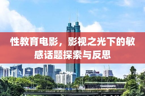 性教育電影，影視之光下的敏感話題探索與反思