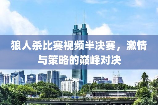 狼人殺比賽視頻半決賽，激情與策略的巔峰對決