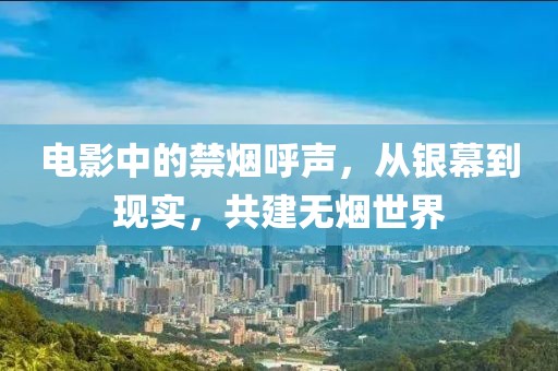 電影中的禁煙呼聲，從銀幕到現(xiàn)實，共建無煙世界