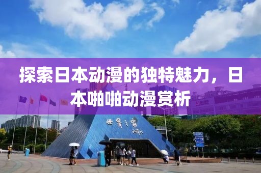 探索日本動漫的獨特魅力，日本啪啪動漫賞析