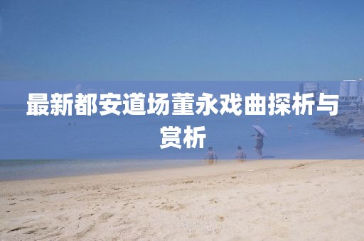 最新都安道場董永戲曲探析與賞析