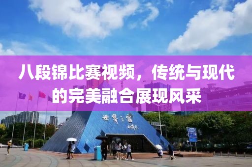 八段錦比賽視頻，傳統(tǒng)與現(xiàn)代的完美融合展現(xiàn)風采