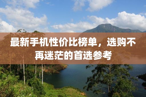 最新手機性價比榜單，選購不再迷茫的首選參考