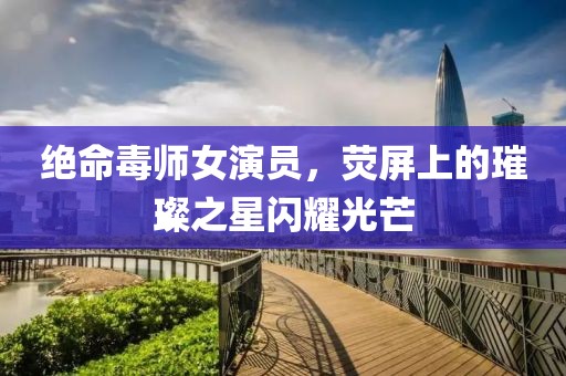 絕命毒師女演員，熒屏上的璀璨之星閃耀光芒