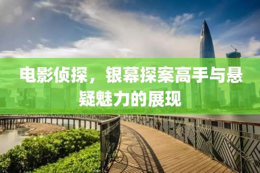 電影偵探，銀幕探案高手與懸疑魅力的展現(xiàn)