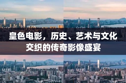 皇色電影，歷史、藝術(shù)與文化交織的傳奇影像盛宴