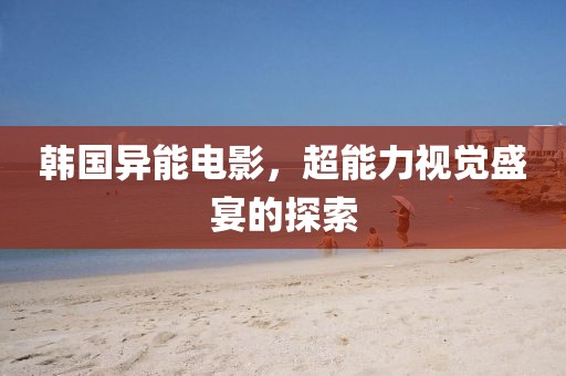 韓國異能電影，超能力視覺盛宴的探索