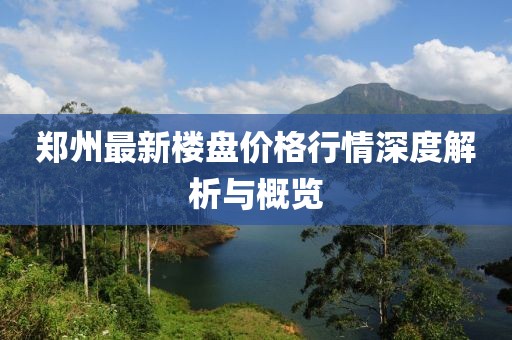 鄭州最新樓盤價格行情深度解析與概覽