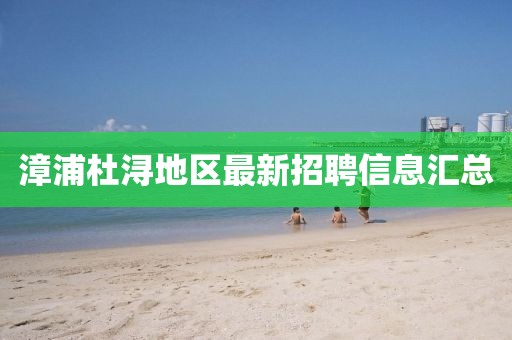 漳浦杜潯地區(qū)最新招聘信息匯總