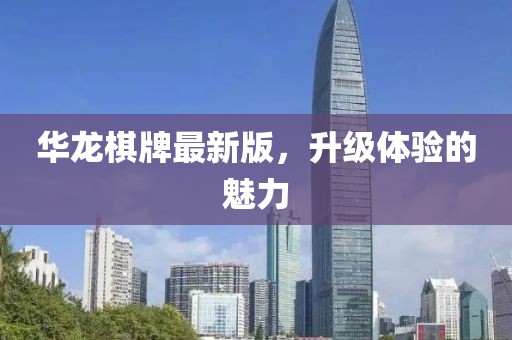 華龍棋牌最新版，升級(jí)體驗(yàn)的魅力